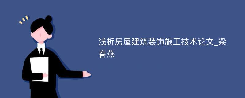 浅析房屋建筑装饰施工技术论文_梁春燕