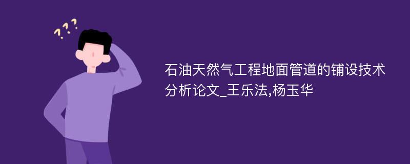 石油天然气工程地面管道的铺设技术分析论文_王乐法,杨玉华