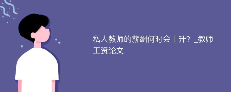 私人教师的薪酬何时会上升？_教师工资论文