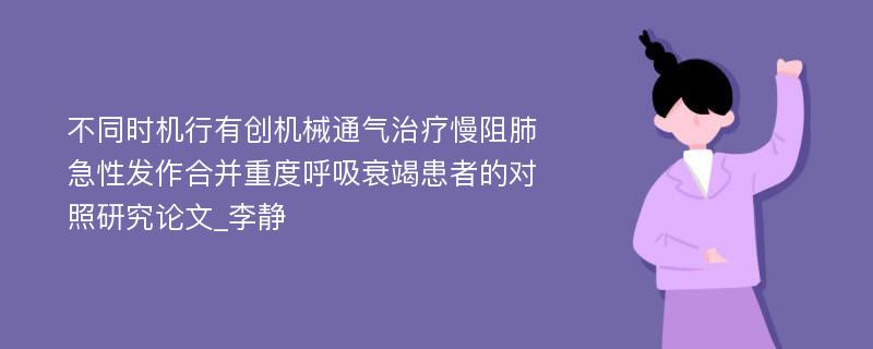 不同时机行有创机械通气治疗慢阻肺急性发作合并重度呼吸衰竭患者的对照研究论文_李静