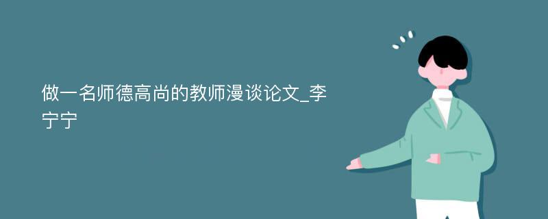 做一名师德高尚的教师漫谈论文_李宁宁