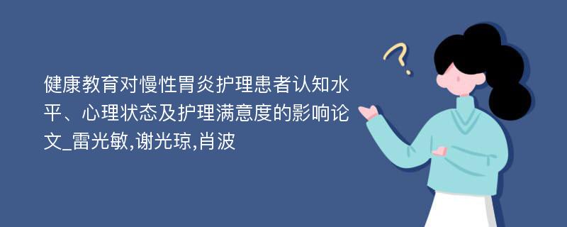 健康教育对慢性胃炎护理患者认知水平、心理状态及护理满意度的影响论文_雷光敏,谢光琼,肖波