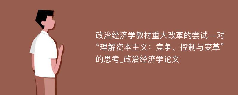 政治经济学教材重大改革的尝试--对“理解资本主义：竞争、控制与变革”的思考_政治经济学论文