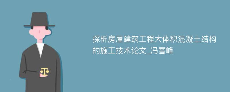 探析房屋建筑工程大体积混凝土结构的施工技术论文_冯雪峰