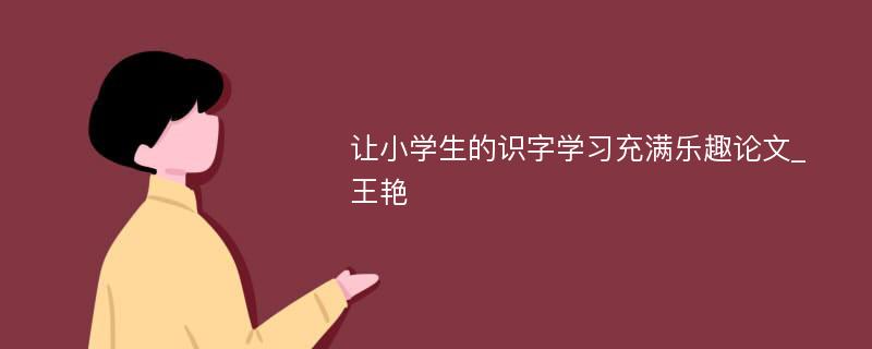 让小学生的识字学习充满乐趣论文_王艳