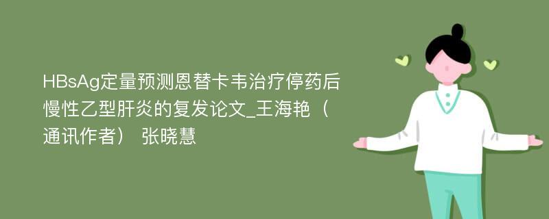 HBsAg定量预测恩替卡韦治疗停药后慢性乙型肝炎的复发论文_王海艳（通讯作者） 张晓慧