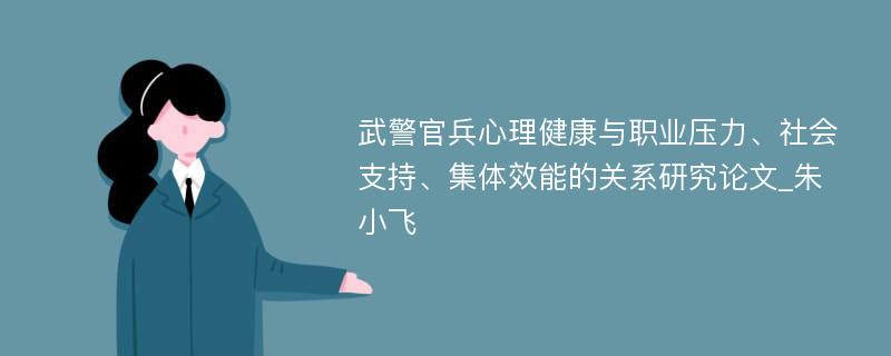 武警官兵心理健康与职业压力、社会支持、集体效能的关系研究论文_朱小飞