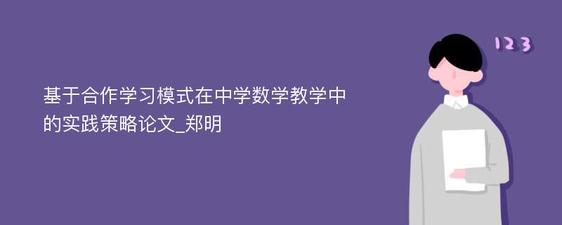 基于合作学习模式在中学数学教学中的实践策略论文_郑明