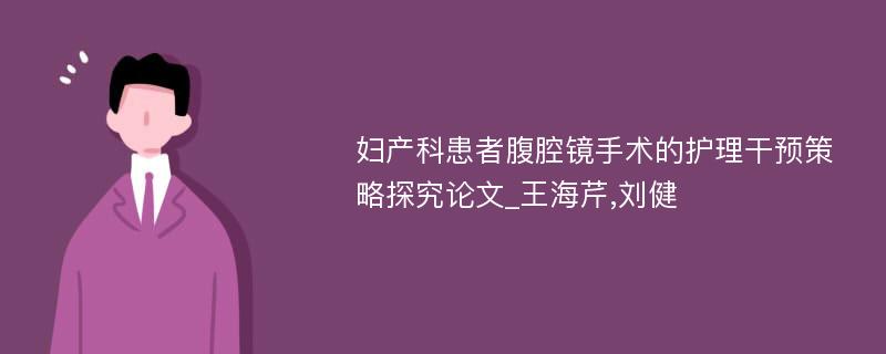 妇产科患者腹腔镜手术的护理干预策略探究论文_王海芹,刘健