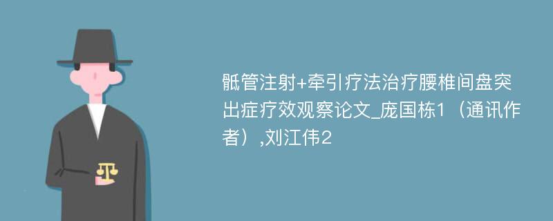 骶管注射+牵引疗法治疗腰椎间盘突出症疗效观察论文_庞国栋1（通讯作者）,刘江伟2