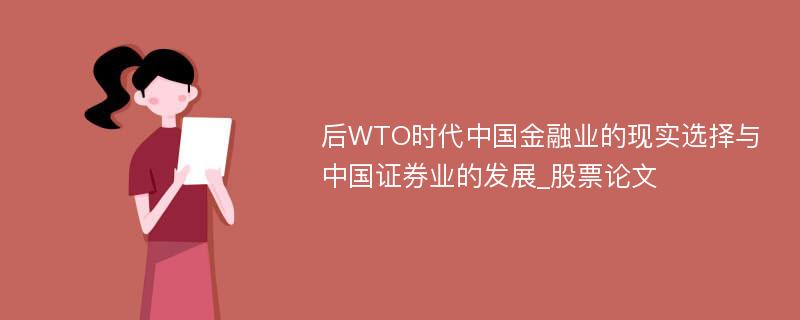 后WTO时代中国金融业的现实选择与中国证券业的发展_股票论文