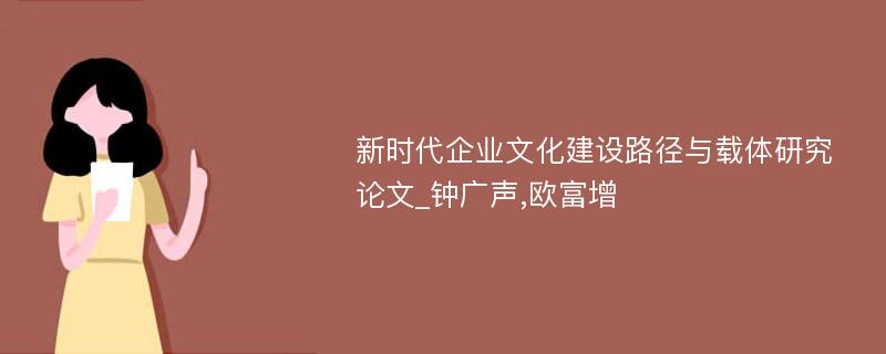 新时代企业文化建设路径与载体研究论文_钟广声,欧富增