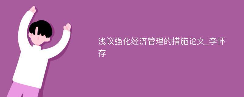 浅议强化经济管理的措施论文_李怀存