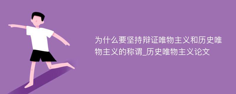 为什么要坚持辩证唯物主义和历史唯物主义的称谓_历史唯物主义论文