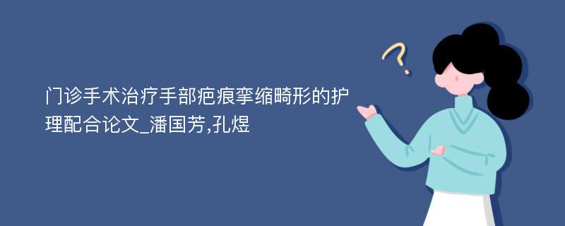 门诊手术治疗手部疤痕挛缩畸形的护理配合论文_潘国芳,孔煜