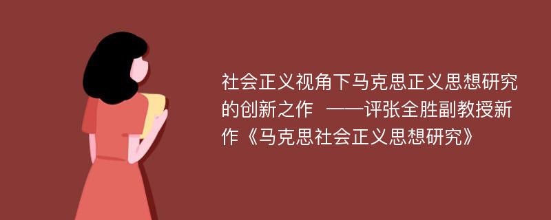 社会正义视角下马克思正义思想研究的创新之作  ——评张全胜副教授新作《马克思社会正义思想研究》