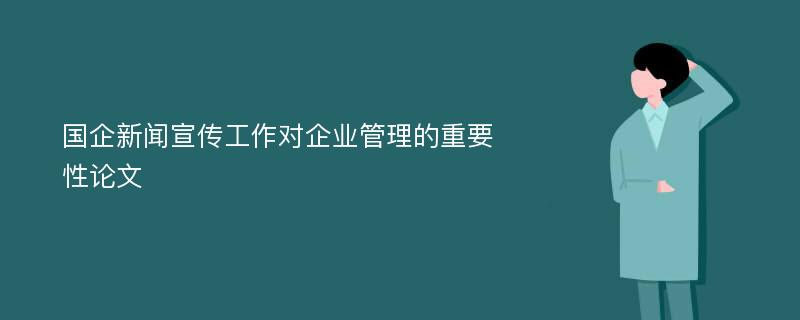 国企新闻宣传工作对企业管理的重要性论文