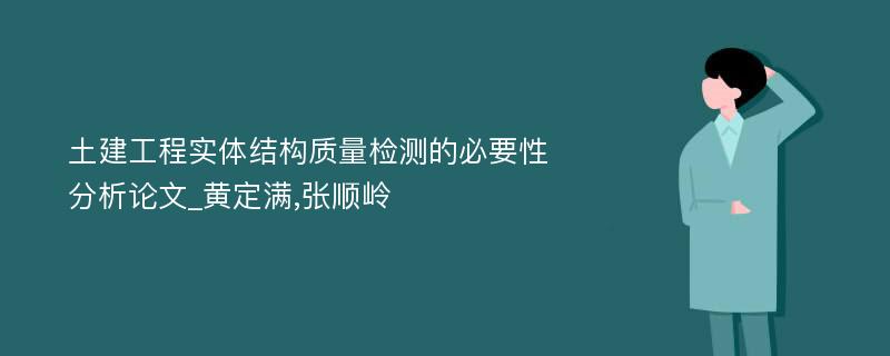 土建工程实体结构质量检测的必要性分析论文_黄定满,张顺岭