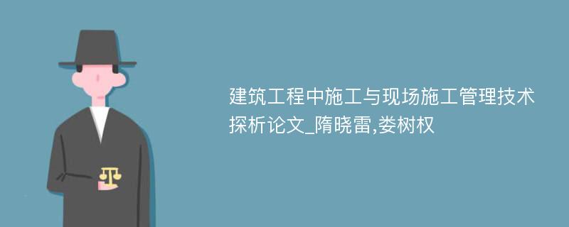 建筑工程中施工与现场施工管理技术探析论文_隋晓雷,娄树权