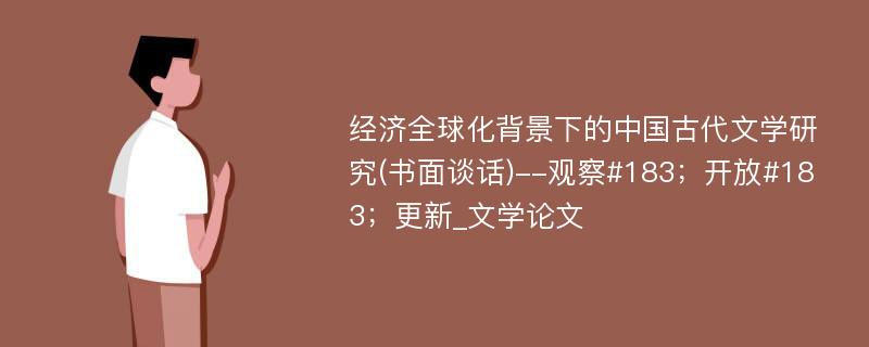 经济全球化背景下的中国古代文学研究(书面谈话)--观察#183；开放#183；更新_文学论文