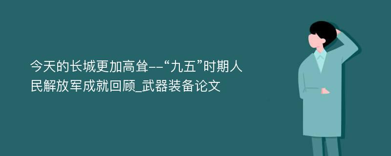 今天的长城更加高耸--“九五”时期人民解放军成就回顾_武器装备论文