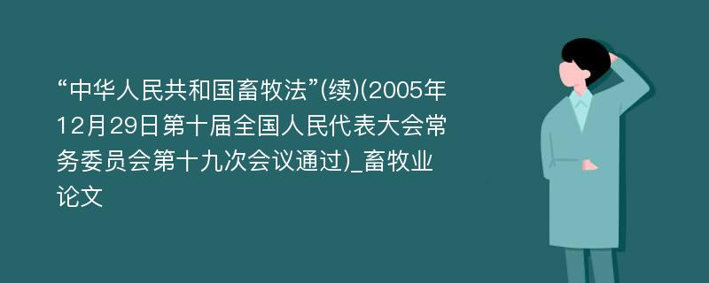 “中华人民共和国畜牧法”(续)(2005年12月29日第十届全国人民代表大会常务委员会第十九次会议通过)_畜牧业论文