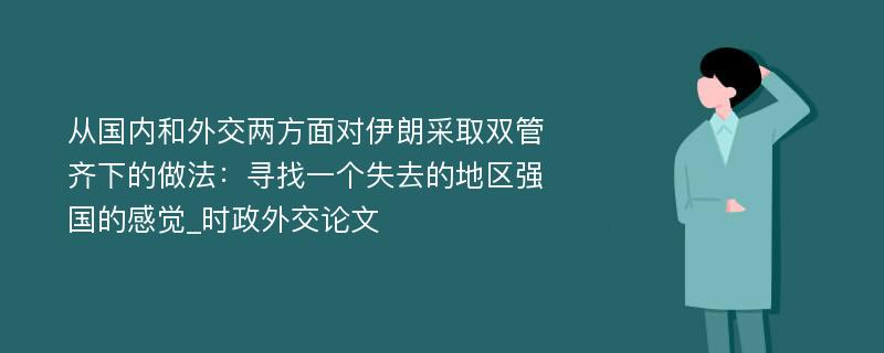 从国内和外交两方面对伊朗采取双管齐下的做法：寻找一个失去的地区强国的感觉_时政外交论文