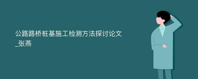 公路路桥桩基施工检测方法探讨论文_张燕