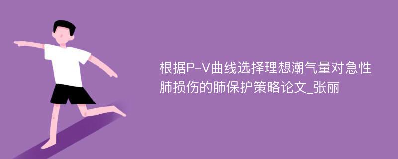 根据P-V曲线选择理想潮气量对急性肺损伤的肺保护策略论文_张丽