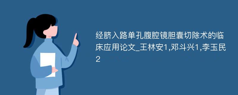 经脐入路单孔腹腔镜胆囊切除术的临床应用论文_王林安1,邓斗兴1,李玉民2