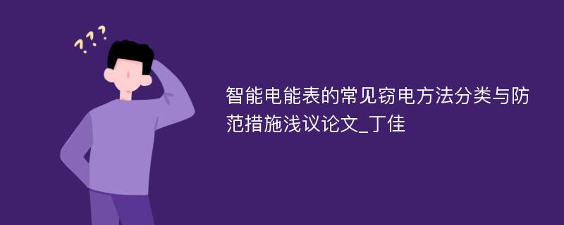 智能电能表的常见窃电方法分类与防范措施浅议论文_丁佳