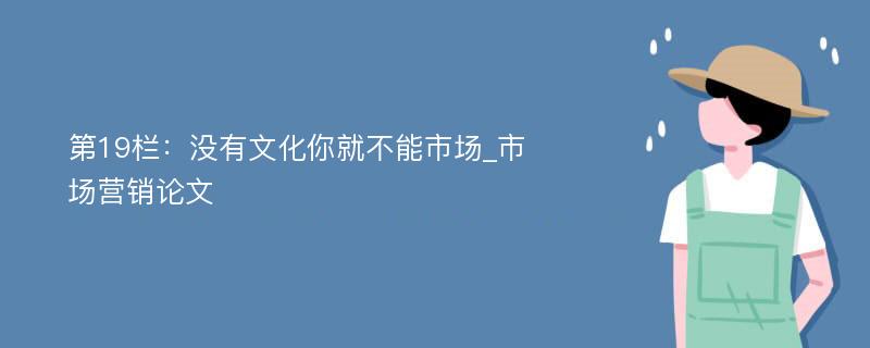 第19栏：没有文化你就不能市场_市场营销论文