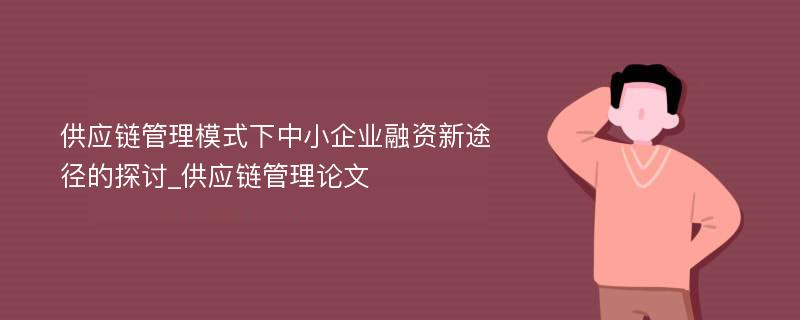 供应链管理模式下中小企业融资新途径的探讨_供应链管理论文