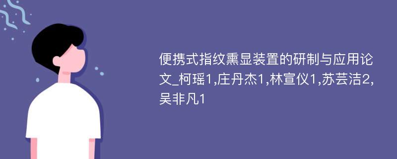 便携式指纹熏显装置的研制与应用论文_柯瑶1,庄丹杰1,林宣仪1,苏芸洁2,吴非凡1