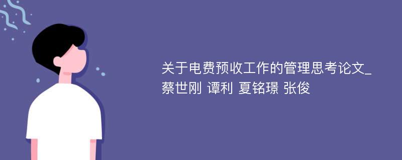 关于电费预收工作的管理思考论文_蔡世刚 谭利 夏铭璟 张俊