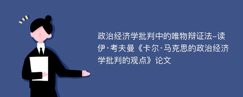 政治经济学批判中的唯物辩证法-读伊·考夫曼《卡尔·马克思的政治经济学批判的观点》论文