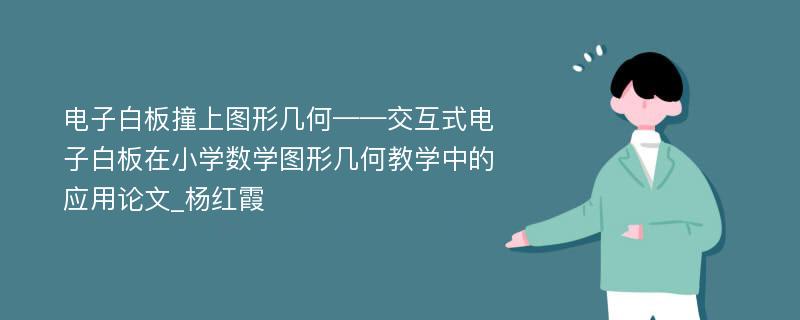 电子白板撞上图形几何——交互式电子白板在小学数学图形几何教学中的应用论文_杨红霞