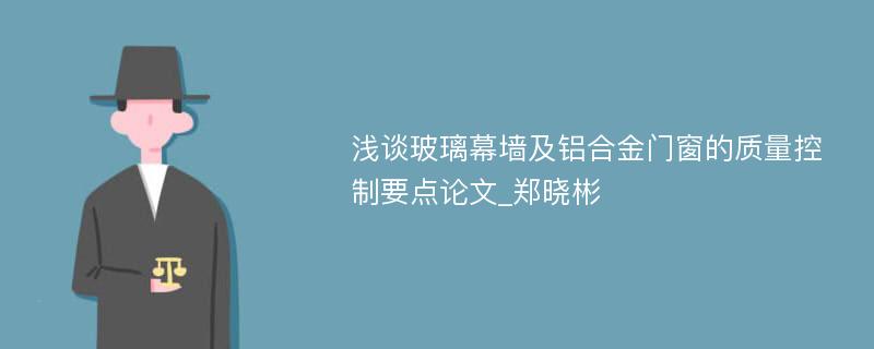 浅谈玻璃幕墙及铝合金门窗的质量控制要点论文_郑晓彬