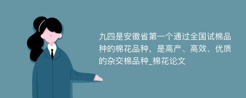 九四是安徽省第一个通过全国试棉品种的棉花品种，是高产、高效、优质的杂交棉品种_棉花论文