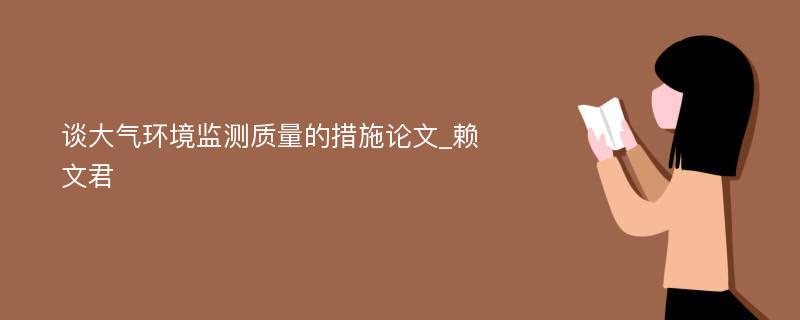 谈大气环境监测质量的措施论文_赖文君