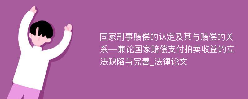 国家刑事赔偿的认定及其与赔偿的关系--兼论国家赔偿支付拍卖收益的立法缺陷与完善_法律论文