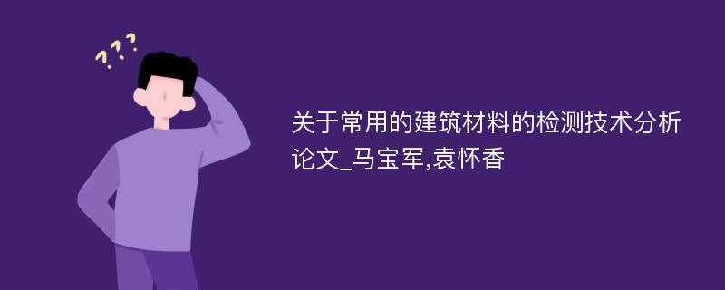 关于常用的建筑材料的检测技术分析论文_马宝军,袁怀香