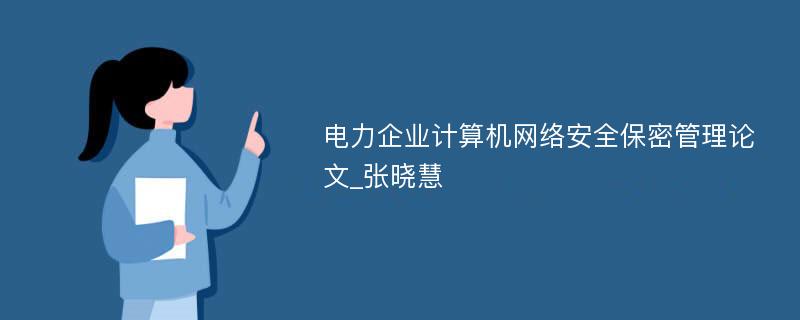 电力企业计算机网络安全保密管理论文_张晓慧