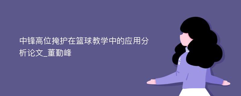 中锋高位掩护在篮球教学中的应用分析论文_董勤峰