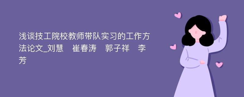 浅谈技工院校教师带队实习的工作方法论文_刘慧　崔春涛　郭子祥　李芳