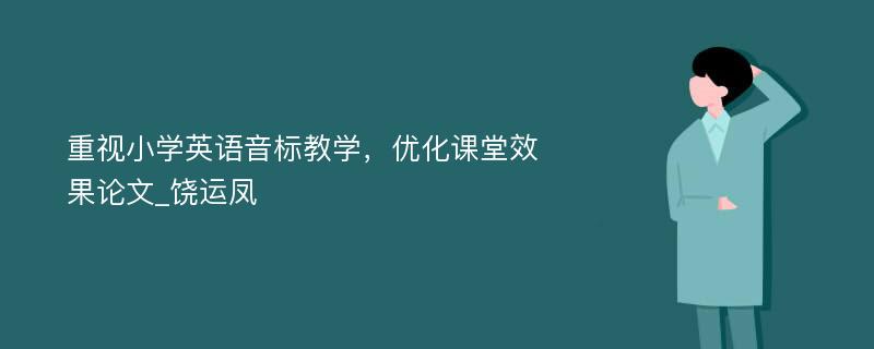 重视小学英语音标教学，优化课堂效果论文_饶运凤