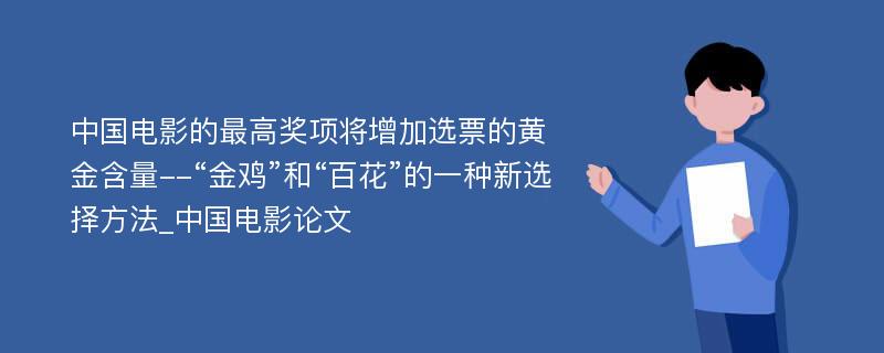 中国电影的最高奖项将增加选票的黄金含量--“金鸡”和“百花”的一种新选择方法_中国电影论文