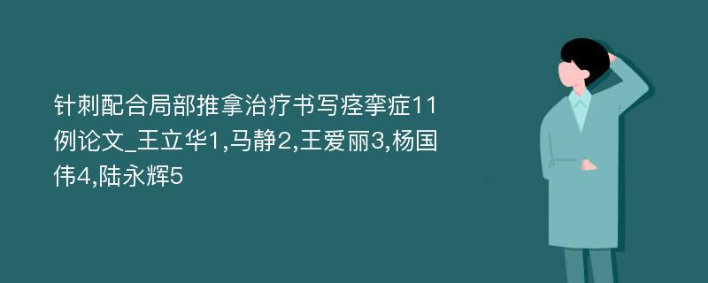 针刺配合局部推拿治疗书写痉挛症11例论文_王立华1,马静2,王爱丽3,杨国伟4,陆永辉5