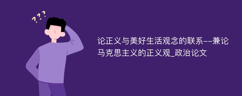 论正义与美好生活观念的联系--兼论马克思主义的正义观_政治论文