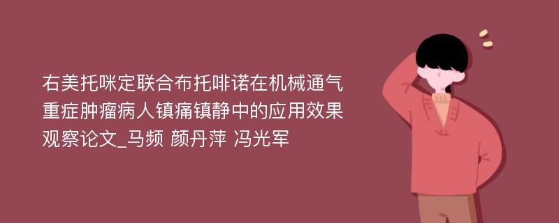 右美托咪定联合布托啡诺在机械通气重症肿瘤病人镇痛镇静中的应用效果观察论文_马频 颜丹萍 冯光军